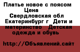 Платье новое с поясом › Цена ­ 300 - Свердловская обл., Екатеринбург г. Дети и материнство » Детская одежда и обувь   